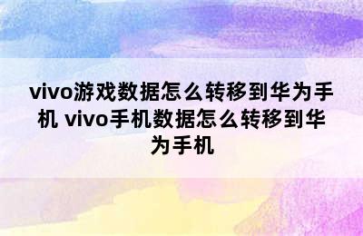 vivo游戏数据怎么转移到华为手机 vivo手机数据怎么转移到华为手机